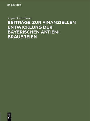 Beiträge zur finanziellen Entwicklung der bayerischen Aktien-Brauereien von Creuzbauer,  August