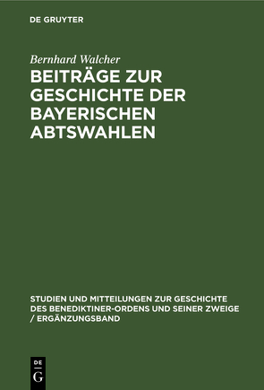 Beiträge zur Geschichte der Bayerischen Abtswahlen von Walcher,  Bernhard