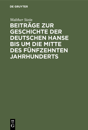 Beiträge zur Geschichte der deutschen Hanse bis um die Mitte des fünfzehnten Jahrhunderts von Stein,  Walther