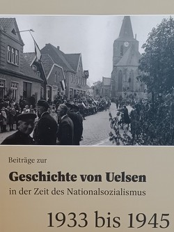 Beiträge zur Geschichte von Uelsen in der Zeit des Nationalsozialismus von Beuker,  Gerrit Jan, Hannebroek,  Janita, Hesselink,  Gerrit Jan, Lensing,  Helmut, Lübbers,  Antje, Pfeifer,  Christa, Ritterfeld,  Helmut, Ritterfeld,  Marja, Rosenberg,  Hubert, Straukamp,  Werner, Vrielink,  Willi, Vrielmann,  Geert, Wiarda,  Diddo