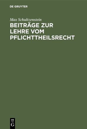 Beiträge zur Lehre vom Pflichttheilsrecht von Schultzenstein,  Max