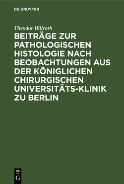 Beiträge zur pathologischen Histologie nach Beobachtungen aus der Königlichen chirurgischen Universitäts-Klinik zu Berlin von Billroth,  Theodor