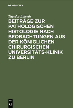 Beiträge zur pathologischen Histologie nach Beobachtungen aus der Königlichen chirurgischen Universitäts-Klinik zu Berlin von Billroth,  Theodor