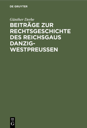 Beiträge zur Rechtsgeschichte des reichsgaus Danzig-Westpreussen von Derbe,  Günther