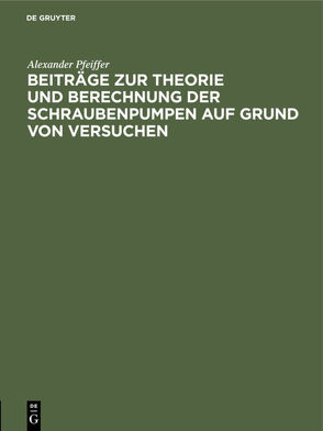 Beiträge zur Theorie und Berechnung der Schraubenpumpen auf Grund von Versuchen von Pfeiffer,  Alexander