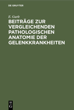 Beiträge zur vergleichenden pathologischen Anatomie der Gelenkkrankheiten von Gurlt,  E