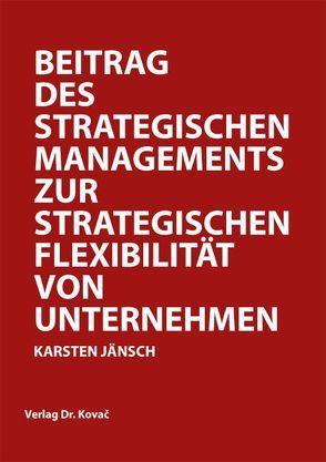 Beitrag des Strategischen Managements zur strategischen Flexibilität von Unternehmen von Jänsch,  Karsten