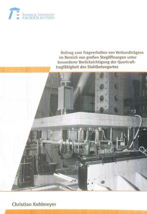 Beitrag zum Tragverhalten von Verbundträgern im Bereich von großen Stegöffnungen unter besonderer Berücksichtigung der Querkrafttragfähigkeit des Stahlbetongurtes von Kohlmeyer,  Christian