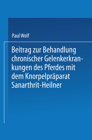 Beitrag zur Behandlung chronischer Gelenkerkrankungen des Pferdes mit dem Knorpelpräparat Sanarthrit — Heilner von Wolf,  Paul