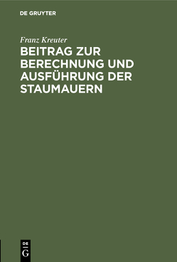 Beitrag zur Berechnung und Ausführung der Staumauern von Kreuter,  Franz