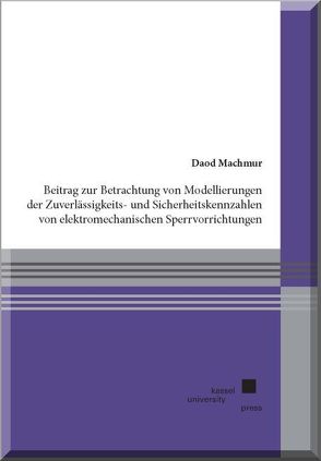 Beitrag zur Betrachtung von Modellierungen der Zuverlässigkeits- und Sicherheitskennzahlen von elektromechanischen Sperrvorrichtungen von Machmur,  Daod