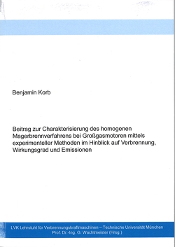 Beitrag zur Charakterisierung des homogenen Magerbrennverfahrens bei Großgasmotoren mittels experimenteller Methoden im Hinblick auf Verbrennung, Wirkungsgrad und Emissionen von Korb,  Benjamin