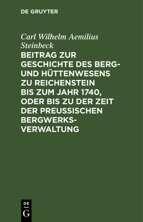 Beitrag zur Geschichte des Berg- und Hüttenwesens zu Reichenstein bis zum Jahr 1740, oder bis zu der Zeit der Preußischen Bergwerks-Verwaltung von Steinbeck,  Carl Wilhelm Aemilius