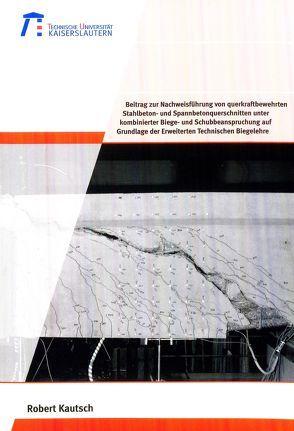 Beitrag zur Nachweisführung von querkraftbewehrten Stahlbeton- und Spannbetonquerschnitten unter kombinierter Biege- und Schubbeanspruchung auf Grundlage der erweiterten technischen Biegelehre von Kautsch,  Robert