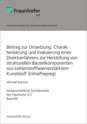 Beitrag zur Umsetzung, Charakterisierung und Evaluierung eines Direktverfahrens zur Herstellung von strukturellen Bauteilkomponenten aus kohlenstofffaserverstärktem Kunststoff (InlinePrepreg). von Karcher,  Michael