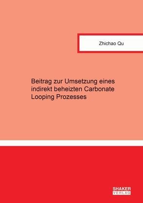 Beitrag zur Umsetzung eines indirekt beheizten Carbonate Looping Prozesses von Qu,  Zhichao