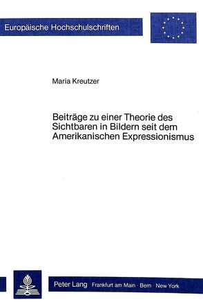 Beiträge zu einer Theorie des Sichtbaren in Bildern seit dem Amerikanischen Expressionismus von Kreutzer,  Maria