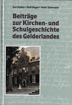 Beiträge zur Kirchen- und Schulgeschichte des Gelderlandes von Keller,  Karl, Nagel,  Rolf, Stenmans,  Peter, Stinner,  Johannes, Tekath,  Karl H