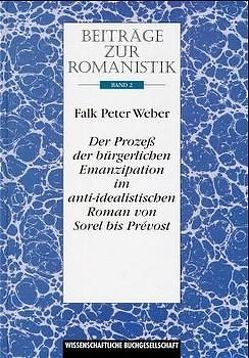 Beiträge zur Romanistik / Der Prozess der bürgerlichen Emanzipation im anti-idealistischen Roman von Sorel bis Prévost von Weber,  Falk P