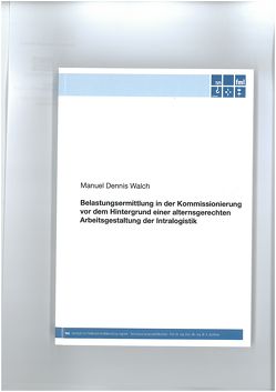 Belastungsermittlung in der Kommissionierung vor dem Hintergrund einer alternsgerechten Arbeitsgestaltung der Intralogistik von Walch,  Manuel Dennis