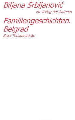 Belgrader Trilogie /Familiengeschichten. Belgrad von Antkowiak,  Barbara, Srbljanović,  Biljana, Wittmann,  Klaus, Wittmann,  Mirjana