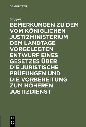 Bemerkungen zu dem vom Königlichen Justizministerium dem Landtage vorgelegten Entwurf eines Gesetzes über die juristische Prüfungen und die Vorbereitung zum höheren Justizdienst von Göppert