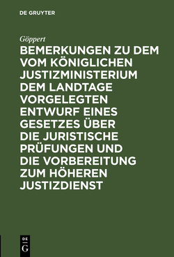 Bemerkungen zu dem vom Königlichen Justizministerium dem Landtage vorgelegten Entwurf eines Gesetzes über die juristische Prüfungen und die Vorbereitung zum höheren Justizdienst von Göppert