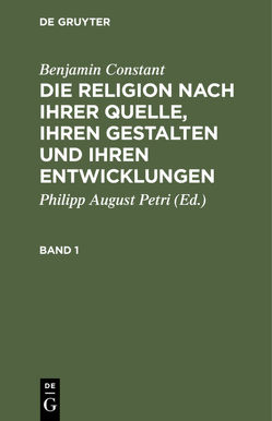 Benjamin Constant: Die Religion nach ihrer Quelle, ihren Gestalten und ihren Entwicklungen / Benjamin Constant: Die Religion nach ihrer Quelle, ihren Gestalten und ihren Entwicklungen. Band 1 von Constant,  Benjamin, Petri,  Philipp August