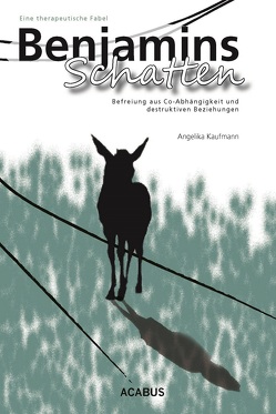 Benjamins Schatten. Befreiung aus Co-Abhängigkeit und destruktiven Beziehungen. Eine therapeutische Fabel von Kaufmann,  Angelika