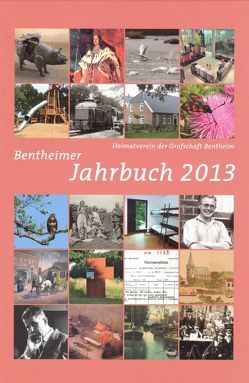 Bentheimer Jahrbuch 2013 von Arends,  Albert, Eiynck,  Andreas, Friedrich,  Fenna, Gövert,  Erich, Gröne,  Hermann, Hertwig,  Roland, Hesser,  Regina, Hoon,  Wilhelm, Jäkel,  Dieter, Kaplan,  Klaus, Knolle,  Paul, Körner,  Ulrich, Kuiper,  Heinrich, Lambers,  Steven, Lensing,  Helmut, Möllmann,  Dirck, Mülstegen,  Jan-Harm, Niers,  Guido, Nordholt,  Heinz-Hermann, Plasger,  Gerhard, Raben,  Johann-Georg, Ricken,  Paul, Röhr,  Werner, Rötterink,  Albert, Schmidt,  Hans Jürgen, Scholz,  Arnfried, Schreinemacher,  Lothar, Schulze-Berndt,  Hermann, Schwarz,  Hans-Werner, Straukamp,  Werner, Titz,  Hubert, Vahrenhorst,  Willi, Voort,  Heinrich, Vrielmann,  Geert, Waardenburg,  Peter, Wellmer,  Ralf, Wesemann,  Michael, Wever,  Bernd, Wilmink,  Emmy, Wilmink,  Hermann, Wollek,  Elisabeth