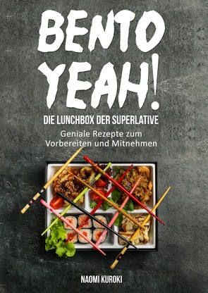 Bento Yeah! – Die Lunchbox der Superlative: Geniale Rezepte zum Vorbereiten und Mitnehmen (Meal Prep, japanische Küche, Bento Box Kochbuch, Lunch to go, japanisches Kochbuch, japanische Rezepte) von Kuroki,  Naomi