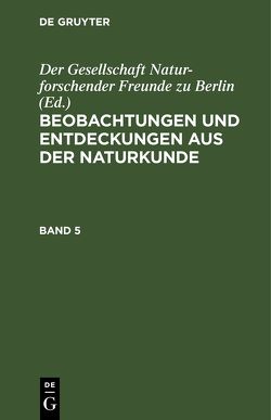 Beobachtungen und Entdeckungen aus der Naturkunde / Beobachtungen und Entdeckungen aus der Naturkunde. Band 5 von Der Gesellschaft Naturforschender Freunde zu Berlin