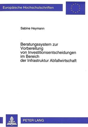 Beratungssystem zur Vorbereitung von Investitionsentscheidungen im Bereich der Infrastruktur Abfallwirtschaft von Heymann Sabine