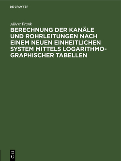 Berechnung der Kanäle und Rohrleitungen nach einem neuen einheitlichen System mittels logarithmo-graphischer Tabellen von Frank,  Albert