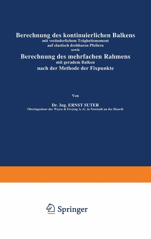 Berechnung des kontinuierlichen Balkens mit veränderlichem Trägheitsmoment auf elastisch drehbaren Pfeilern sowie Berechnung des mehrfachen Rahmens mit geradem Balken nach der Methode der Fixpunkte von Suter,  Ernst