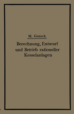 Berechnung, Entwurf und Betrieb rationeller Kesselanlagen von Gensch,  Max