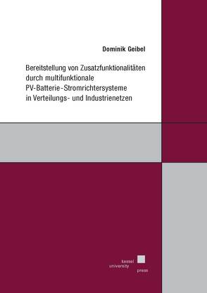 Bereitstellung von Zusatzfunktionalitäten durch multifunktionale PV-Batterie-Stromrichtersysteme in Verteilungs- und Industrienetzen von Geibel,  Dominik