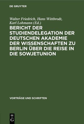 Bericht der Studiendelegation der Deutschen Akademie der Wissenschaften zu Berlin über die Reise in die Sowjetunion von Friedrich,  Walter, Lohmann,  Karl, Wittbrodt,  Hans