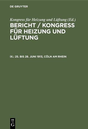 Bericht / Kongress für Heizung und Lüftung / 25. bis 28. Juni 1913, Cöln am Rhein von Geschäftsführender Ausschuss, Kongress für Heizung und Lüftung