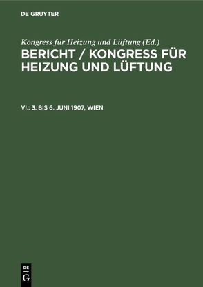 Bericht / Kongress für Heizung und Lüftung / 3. bis 6. Juni 1907, Wien von Geschäftsführender Ausschuss, Kongress für Heizung und Lüftung