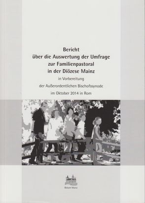 Bericht über die Auswertung der Umfrage zur Familienpastoral in der Diözese Mainz in Vorbereitung der Außerordentlichen Bischofssynode im Oktober 2014 in Rom von Brantzen,  Hubertus, Lehmann,  Karl, Nichtweiss,  Barbara