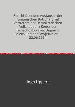 Bericht über den Austausch der rumänischen Botschaft mit Vertretern der Demokratischen Volksrepublik Korea, der Tschechoslowakei, Ungarns, Polens und der Sowjetunion – 22.06.1954 von Lippert,  Ingo