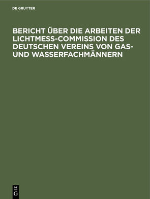 Bericht über die Arbeiten der Lichtmess-Commission des Deutschen Vereins von Gas- und Wasserfachmännern von Krüss,  Hugo