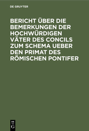 Bericht über die Bemerkungen der hochwürdigen Väter des Concils zum Schema ueber den Primat des Römischen Pontifer