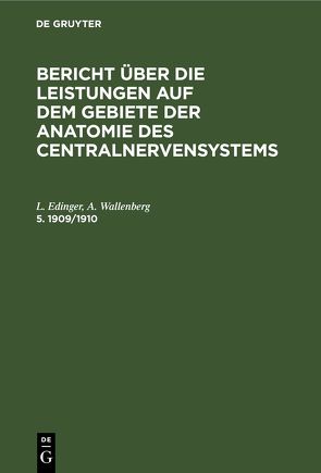 Bericht über die Leistungen auf dem Gebiete der Anatomie des Centralnervensystems / Bericht über die Leistungen auf dem Gebiete der Anatomie des Centralnervensystems. 5. 1909/1910 von Edinger,  L., Wallenberg,  A.