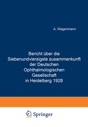 Bericht Über die Siebenundvierzigste Zusammenkunft der Deutschen Ophthalmologischen Gesellschaft in Heidelberg 1928 von Wagenmann,  A.