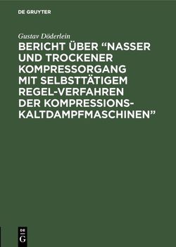 Bericht über “Nasser und trockener Kompressorgang mit selbsttätigem Regel-Verfahren der Kompressions-Kaltdampfmaschinen” von Döderlein,  Gustav