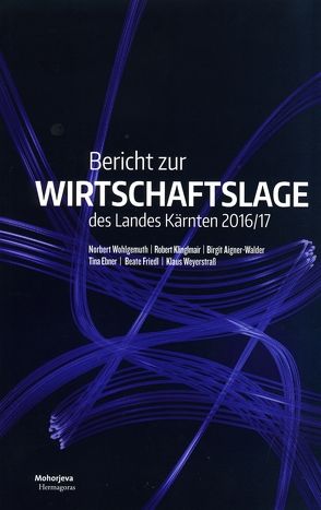 Bericht zur Wirtschaftslage des Landes Kärnten 2016/17 von Aigner-Walder,  Birgit, Ebner,  Tina, Friedl,  Beate, Klinglmair,  Robert, Weyerstraß,  Klaus, Wohlgemuth,  Norbert