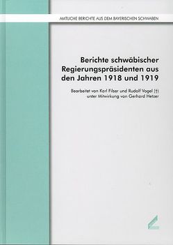 Berichte schwäbischer Regierungspräsidenten aus den Jahren 1918 und 1919 von Filser,  Karl, Hetzer,  Gerhard, Vogel,  Rudolf