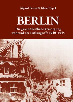 Berlin Die gesundheitlliche Versorgung während der Luftangriffe 1940-1945 von Peters,  Sigurd, Topel,  Dieter